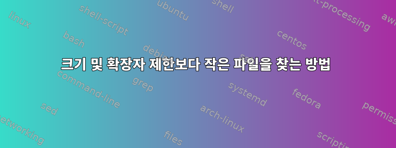 크기 및 확장자 제한보다 작은 파일을 찾는 방법