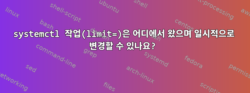 systemctl 작업(limit=)은 어디에서 왔으며 일시적으로 변경할 수 있나요?