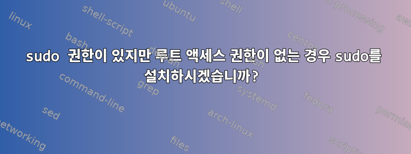 sudo 권한이 있지만 루트 액세스 권한이 없는 경우 sudo를 설치하시겠습니까?