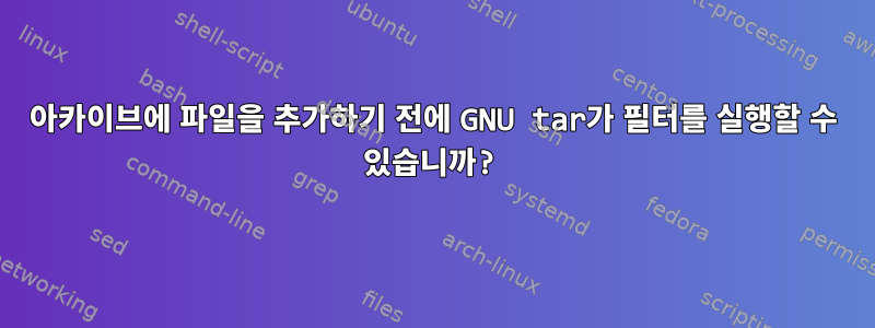 아카이브에 파일을 추가하기 전에 GNU tar가 필터를 실행할 수 있습니까?