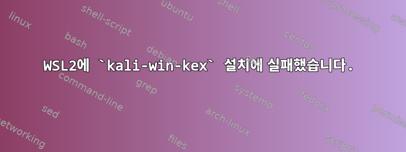 WSL2에 `kali-win-kex` 설치에 실패했습니다.