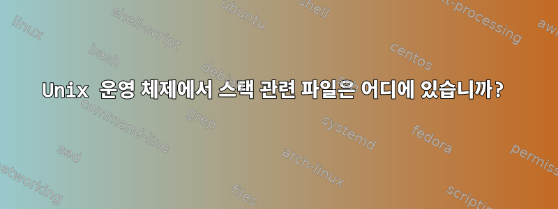 Unix 운영 체제에서 스택 관련 파일은 어디에 있습니까?