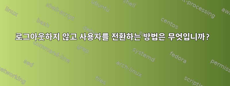 로그아웃하지 않고 사용자를 전환하는 방법은 무엇입니까?