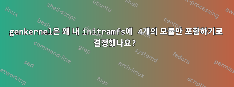 genkernel은 왜 내 initramfs에 4개의 모듈만 포함하기로 결정했나요?