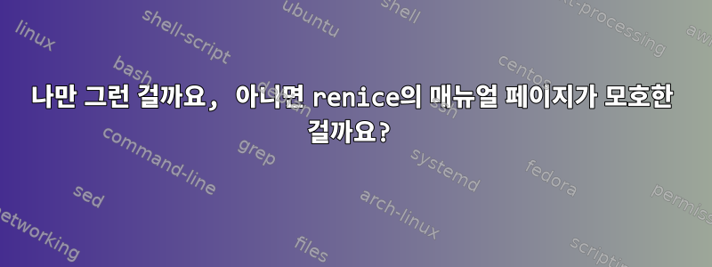 나만 그런 걸까요, 아니면 renice의 매뉴얼 페이지가 모호한 걸까요?