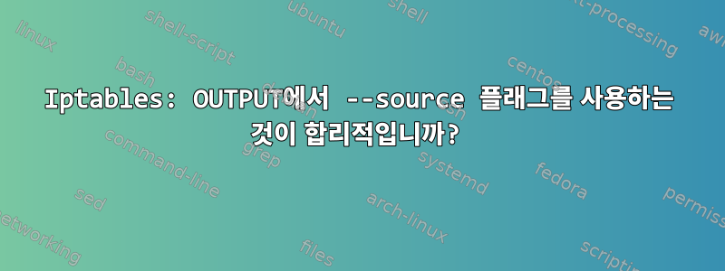 Iptables: OUTPUT에서 --source 플래그를 사용하는 것이 합리적입니까?