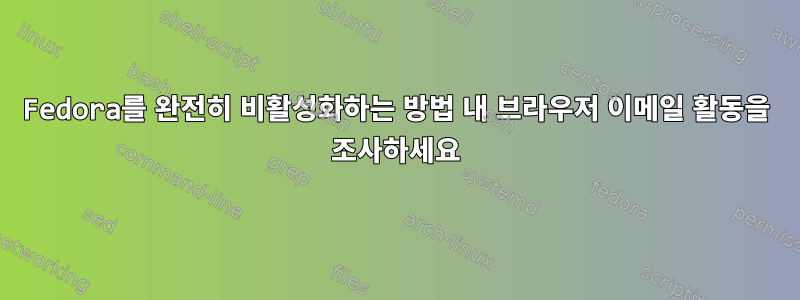 Fedora를 완전히 비활성화하는 방법 내 브라우저 이메일 활동을 조사하세요