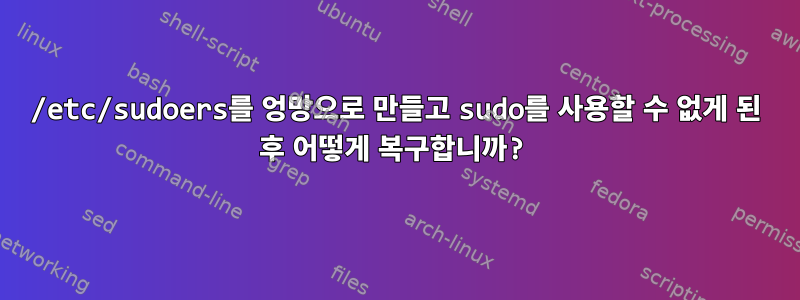 /etc/sudoers를 엉망으로 만들고 sudo를 사용할 수 없게 된 후 어떻게 복구합니까?