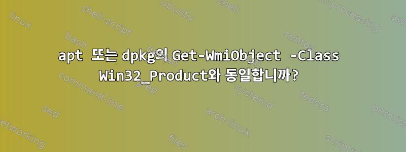 apt 또는 dpkg의 Get-WmiObject -Class Win32_Product와 동일합니까?