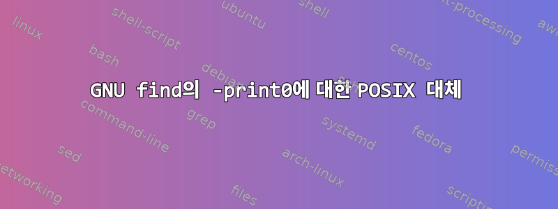 GNU find의 -print0에 대한 POSIX 대체