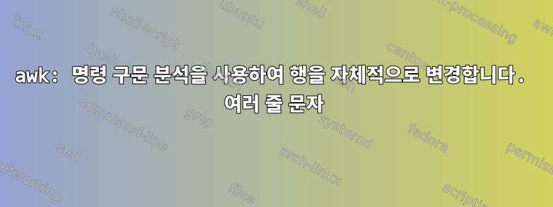 awk: 명령 구문 분석을 사용하여 행을 자체적으로 변경합니다. 여러 줄 문자