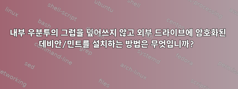 내부 우분투의 그럽을 덮어쓰지 않고 외부 드라이브에 암호화된 데비안/민트를 설치하는 방법은 무엇입니까?