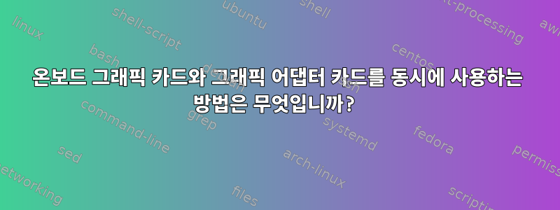 온보드 그래픽 카드와 그래픽 어댑터 카드를 동시에 사용하는 방법은 무엇입니까?