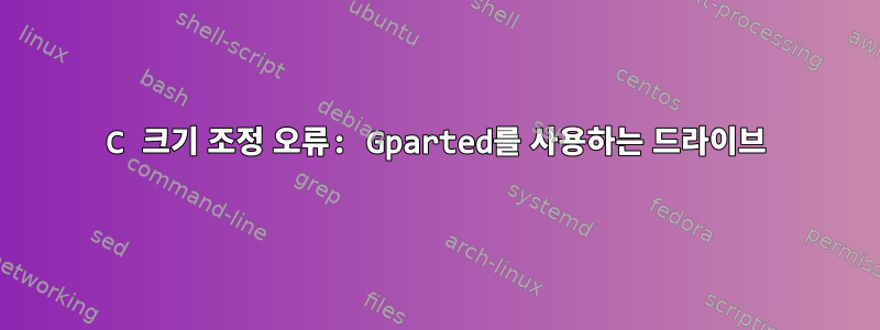 C 크기 조정 오류: Gparted를 사용하는 드라이브