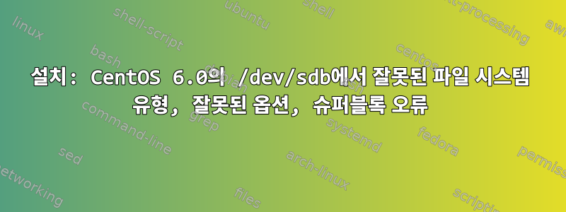 설치: CentOS 6.0의 /dev/sdb에서 잘못된 파일 시스템 유형, 잘못된 옵션, 슈퍼블록 오류