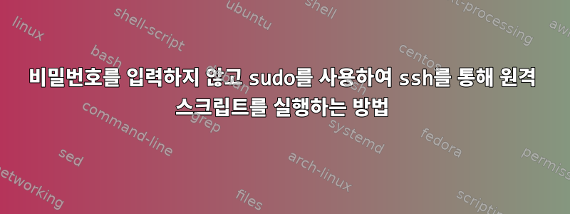 비밀번호를 입력하지 않고 sudo를 사용하여 ssh를 통해 원격 스크립트를 실행하는 방법