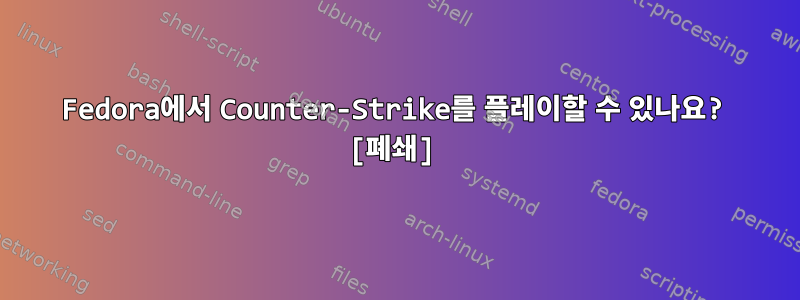 Fedora에서 Counter-Strike를 플레이할 수 있나요? [폐쇄]