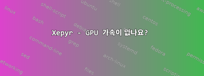 Xepyr - GPU 가속이 없나요?