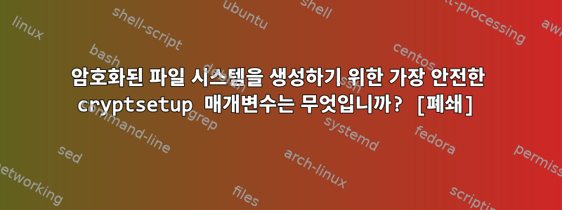 암호화된 파일 시스템을 생성하기 위한 가장 안전한 cryptsetup 매개변수는 무엇입니까? [폐쇄]