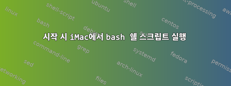 시작 시 iMac에서 bash 쉘 스크립트 실행