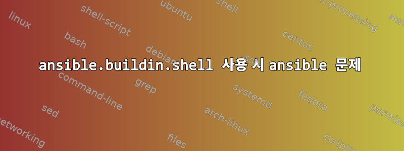 ansible.buildin.shell 사용 시 ansible 문제