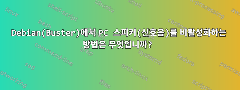 Debian(Buster)에서 PC 스피커(신호음)를 비활성화하는 방법은 무엇입니까?