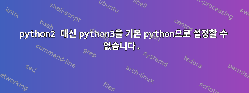 python2 대신 python3을 기본 python으로 설정할 수 없습니다.