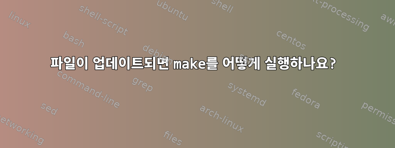 파일이 업데이트되면 make를 어떻게 실행하나요?