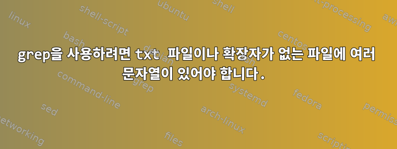 grep을 사용하려면 txt 파일이나 확장자가 없는 파일에 여러 문자열이 있어야 합니다.