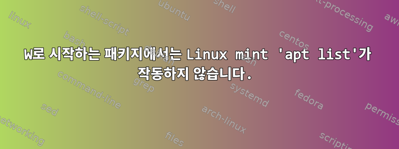 W로 시작하는 패키지에서는 Linux mint 'apt list'가 작동하지 않습니다.