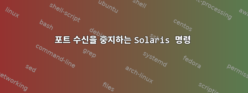 포트 수신을 중지하는 Solaris 명령