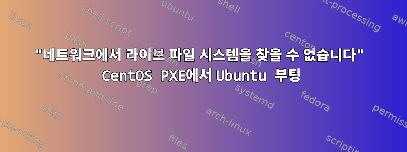 "네트워크에서 라이브 파일 시스템을 찾을 수 없습니다" CentOS PXE에서 Ubuntu 부팅