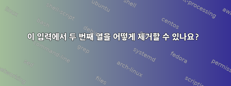 이 입력에서 두 번째 열을 어떻게 제거할 수 있나요?