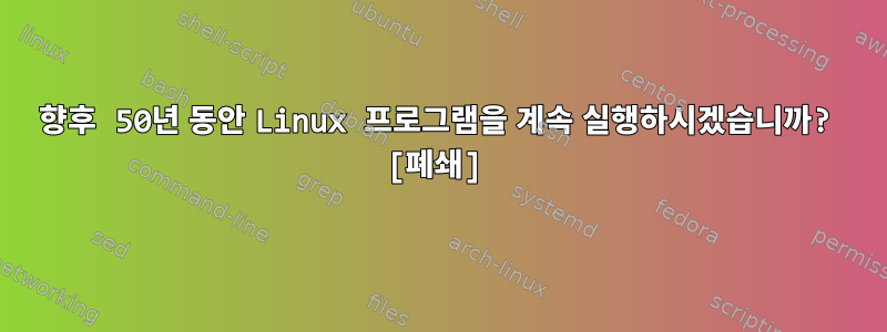 향후 50년 동안 Linux 프로그램을 계속 실행하시겠습니까? [폐쇄]