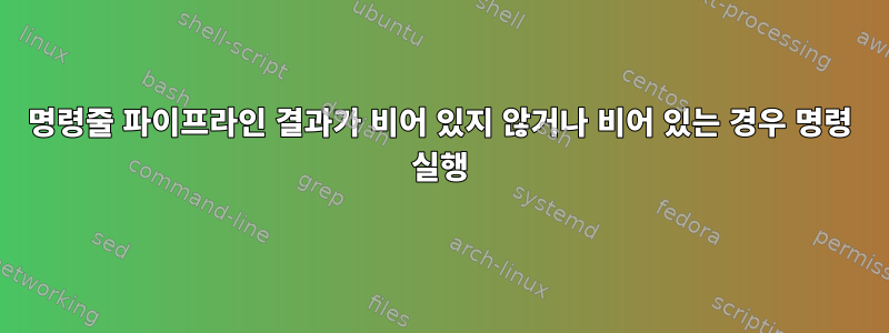 명령줄 파이프라인 결과가 비어 있지 않거나 비어 있는 경우 명령 실행