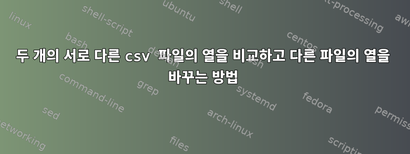 두 개의 서로 다른 csv 파일의 열을 비교하고 다른 파일의 열을 바꾸는 방법