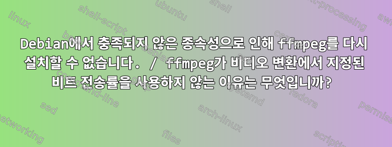 Debian에서 충족되지 않은 종속성으로 인해 ffmpeg를 다시 설치할 수 없습니다. / ffmpeg가 비디오 변환에서 지정된 비트 전송률을 사용하지 않는 이유는 무엇입니까?