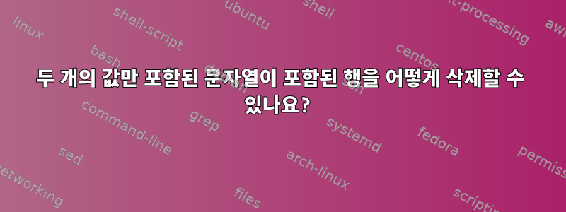 두 개의 값만 포함된 문자열이 포함된 행을 어떻게 삭제할 수 있나요?