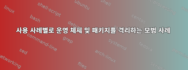 사용 사례별로 운영 체제 및 패키지를 격리하는 모범 사례