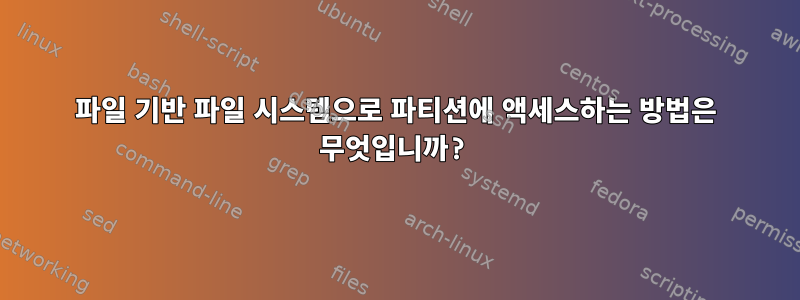 파일 기반 파일 시스템으로 파티션에 액세스하는 방법은 무엇입니까?