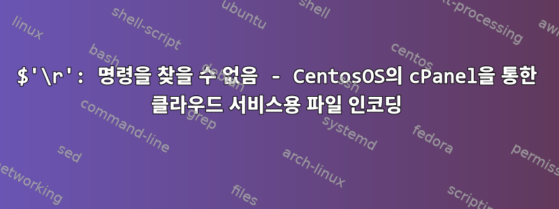 $'\r': 명령을 찾을 수 없음 - CentosOS의 cPanel을 통한 클라우드 서비스용 파일 인코딩