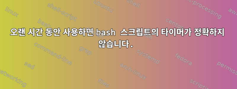 오랜 시간 동안 사용하면 bash 스크립트의 타이머가 정확하지 않습니다.