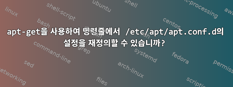 apt-get을 사용하여 명령줄에서 /etc/apt/apt.conf.d의 설정을 재정의할 수 있습니까?