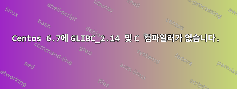 Centos 6.7에 GLIBC_2.14 및 C 컴파일러가 없습니다.