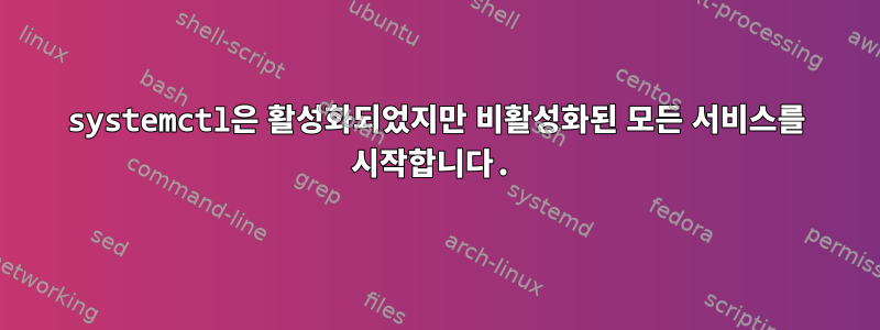 systemctl은 활성화되었지만 비활성화된 모든 서비스를 시작합니다.