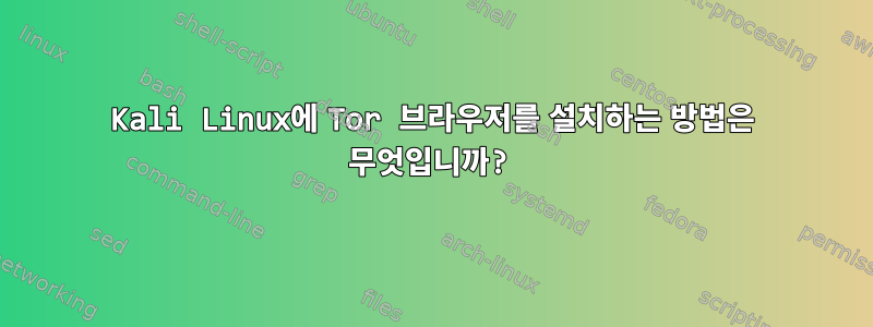 Kali Linux에 Tor 브라우저를 설치하는 방법은 무엇입니까?