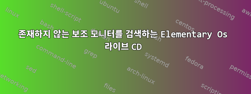 존재하지 않는 보조 모니터를 검색하는 Elementary Os 라이브 CD