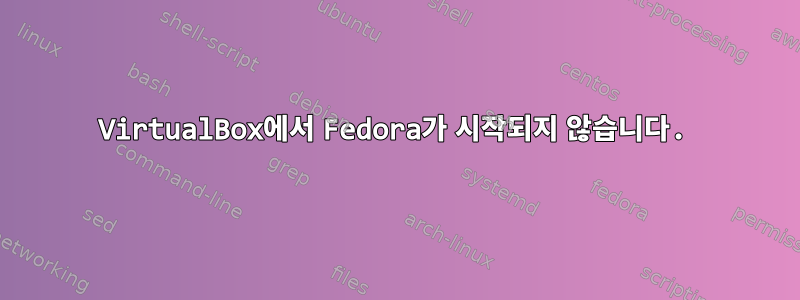 VirtualBox에서 Fedora가 시작되지 않습니다.