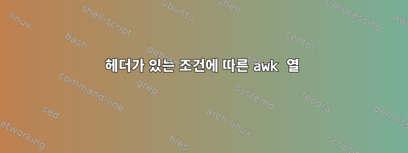 헤더가 있는 조건에 따른 awk 열