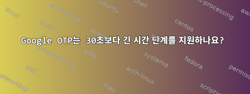 Google OTP는 30초보다 긴 시간 단계를 지원하나요?